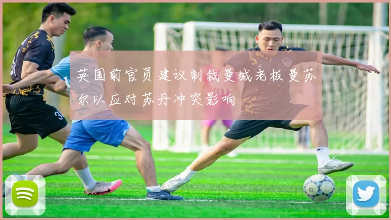 英国前官员建议制裁曼城老板曼苏尔以应对苏丹冲突影响